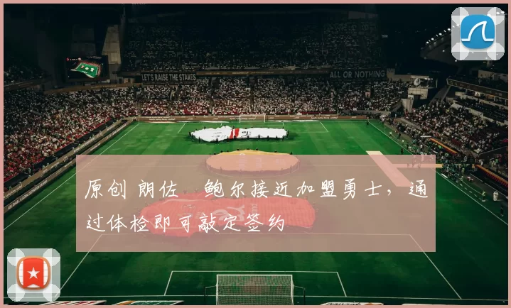 原创 朗佐・鲍尔接近加盟勇士，通过体检即可敲定签约