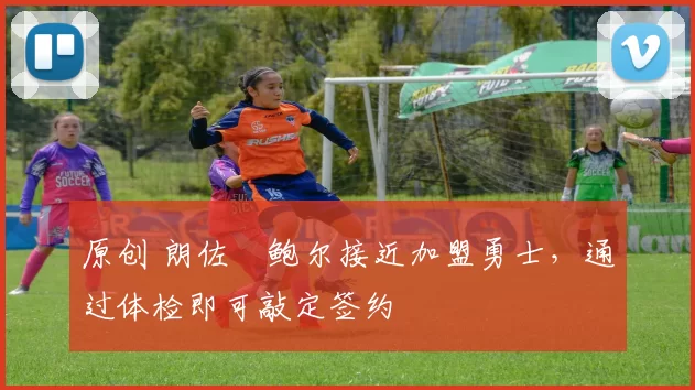 原创 朗佐・鲍尔接近加盟勇士，通过体检即可敲定签约