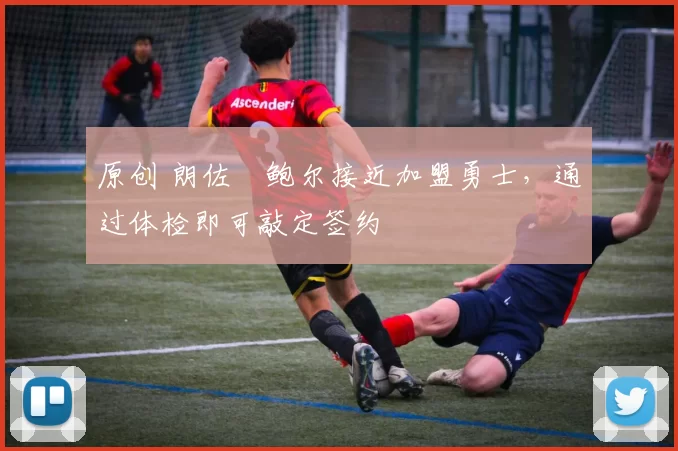 原创 朗佐・鲍尔接近加盟勇士，通过体检即可敲定签约