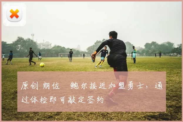 原创 朗佐・鲍尔接近加盟勇士，通过体检即可敲定签约