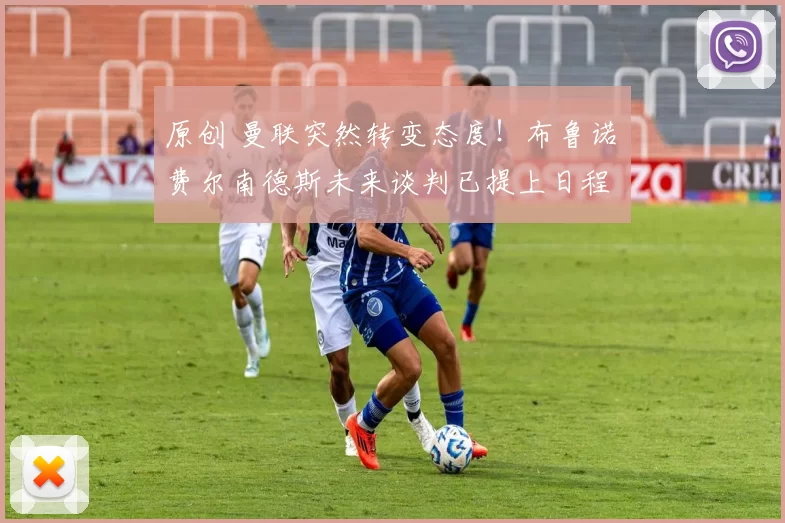 原创 曼联突然转变态度！布鲁诺・费尔南德斯未来谈判已提上日程