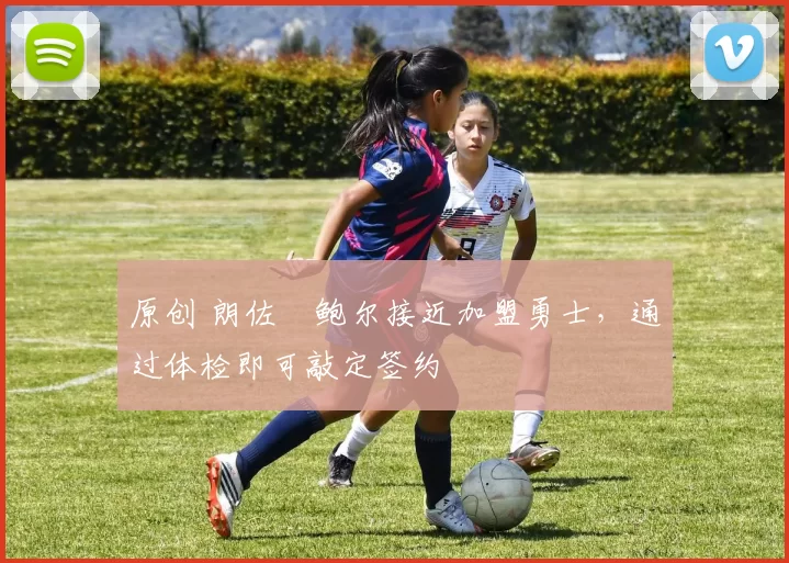 原创 朗佐・鲍尔接近加盟勇士，通过体检即可敲定签约