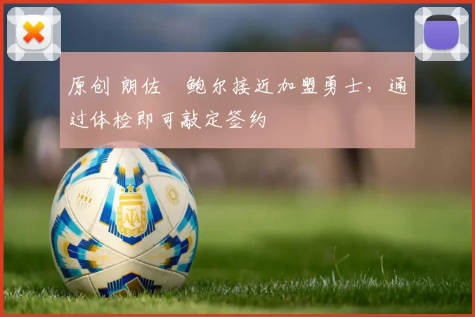 原创 朗佐・鲍尔接近加盟勇士，通过体检即可敲定签约