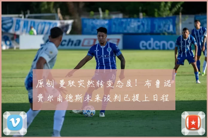 原创 曼联突然转变态度！布鲁诺・费尔南德斯未来谈判已提上日程