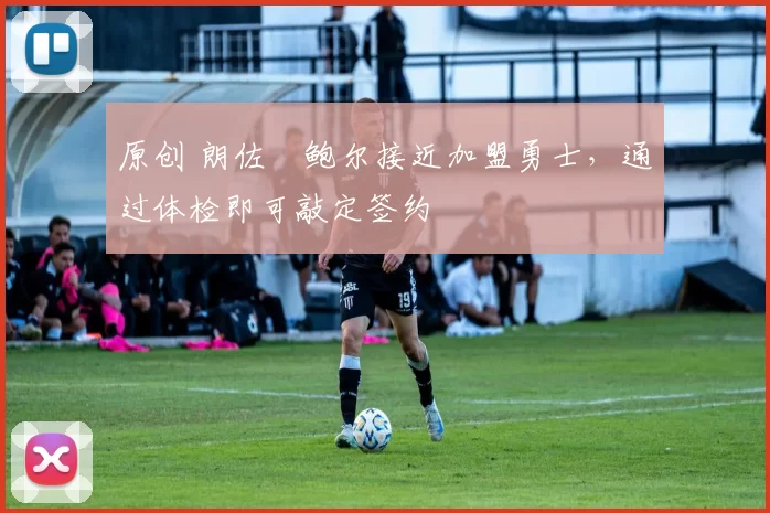 原创 朗佐・鲍尔接近加盟勇士，通过体检即可敲定签约