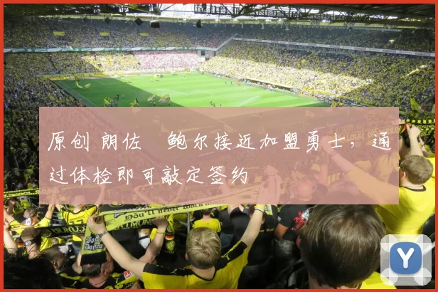 原创 朗佐・鲍尔接近加盟勇士，通过体检即可敲定签约