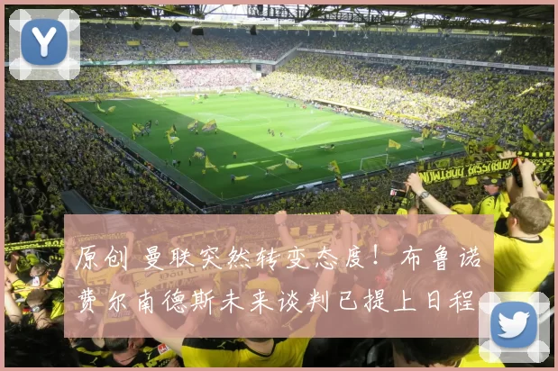 原创 曼联突然转变态度！布鲁诺・费尔南德斯未来谈判已提上日程