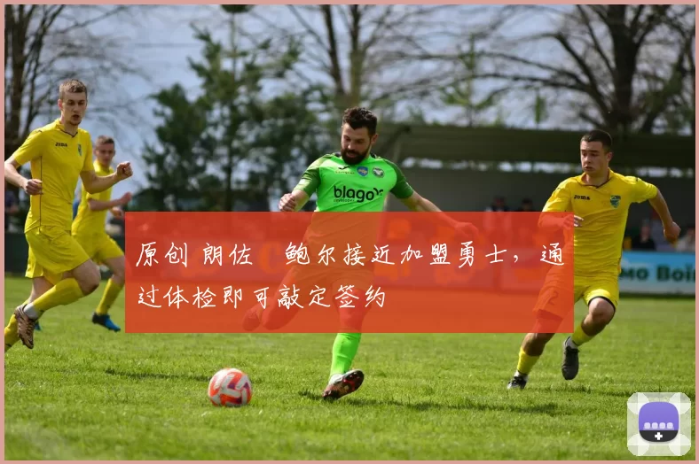 原创 朗佐・鲍尔接近加盟勇士，通过体检即可敲定签约