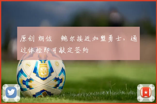 原创 朗佐・鲍尔接近加盟勇士，通过体检即可敲定签约