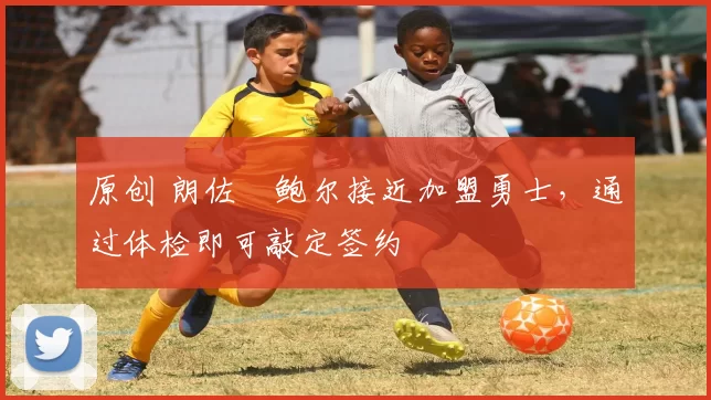 原创 朗佐・鲍尔接近加盟勇士，通过体检即可敲定签约