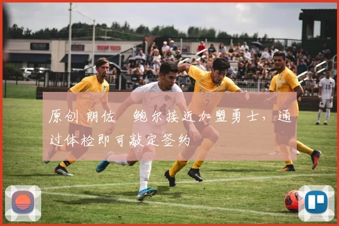 原创 朗佐・鲍尔接近加盟勇士，通过体检即可敲定签约