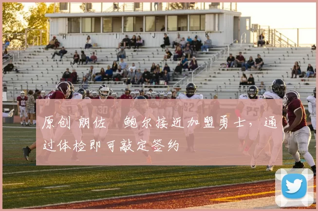 原创 朗佐・鲍尔接近加盟勇士，通过体检即可敲定签约