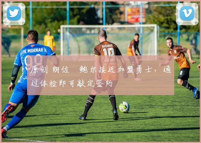 原创 朗佐・鲍尔接近加盟勇士，通过体检即可敲定签约