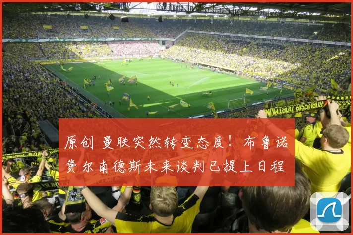 原创 曼联突然转变态度！布鲁诺・费尔南德斯未来谈判已提上日程