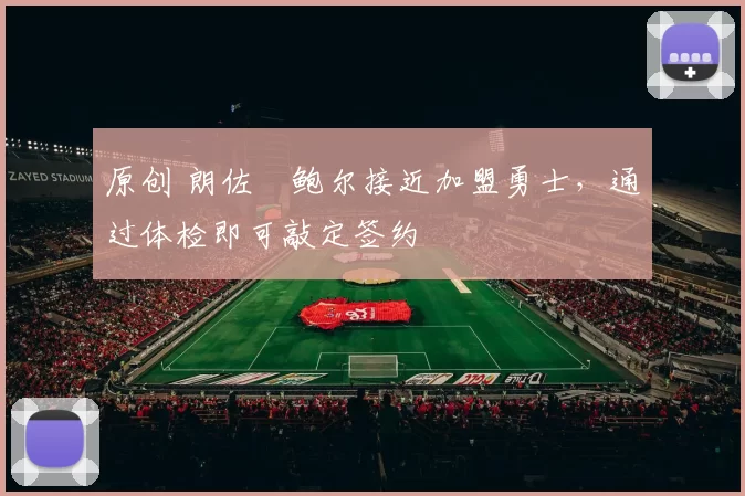 原创 朗佐・鲍尔接近加盟勇士，通过体检即可敲定签约