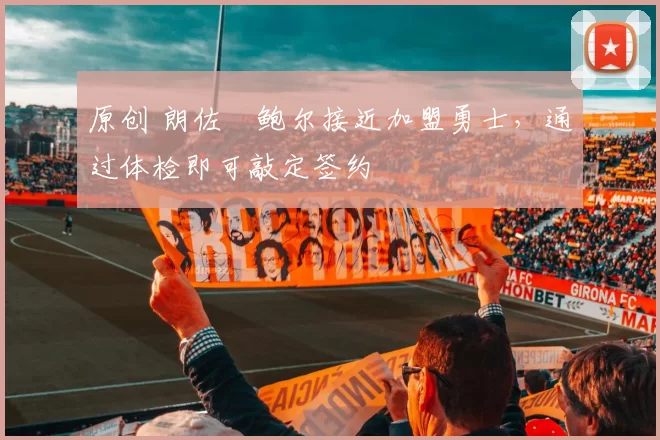 原创 朗佐・鲍尔接近加盟勇士，通过体检即可敲定签约