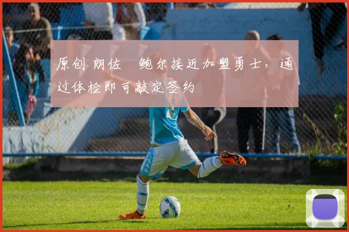 原创 朗佐・鲍尔接近加盟勇士，通过体检即可敲定签约