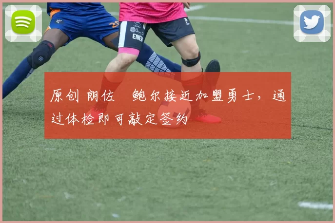 原创 朗佐・鲍尔接近加盟勇士，通过体检即可敲定签约