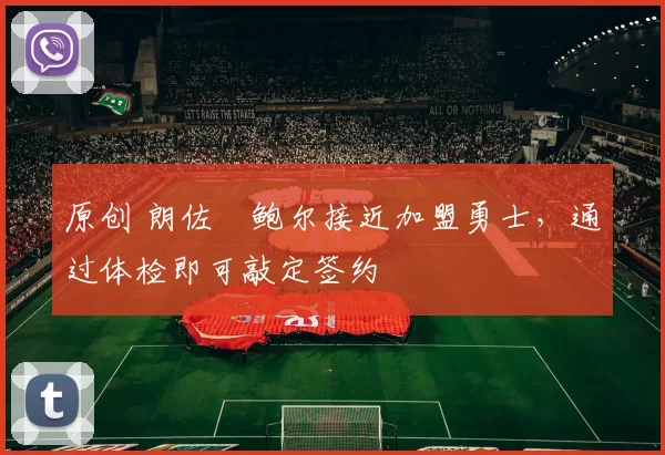 原创 朗佐・鲍尔接近加盟勇士，通过体检即可敲定签约