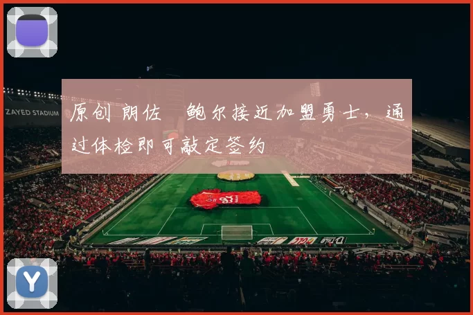 原创 朗佐・鲍尔接近加盟勇士，通过体检即可敲定签约