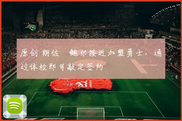 原创 朗佐・鲍尔接近加盟勇士，通过体检即可敲定签约