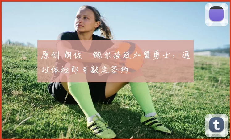 原创 朗佐・鲍尔接近加盟勇士，通过体检即可敲定签约