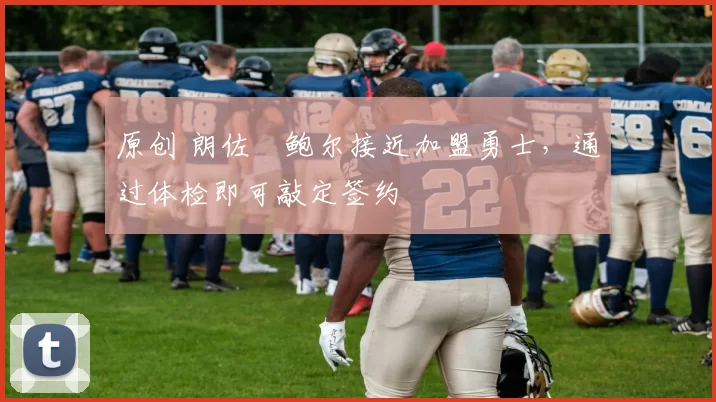 原创 朗佐・鲍尔接近加盟勇士，通过体检即可敲定签约