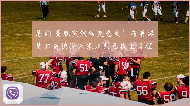 原创 曼联突然转变态度！布鲁诺・费尔南德斯未来谈判已提上日程