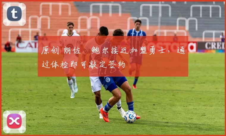 原创 朗佐・鲍尔接近加盟勇士，通过体检即可敲定签约