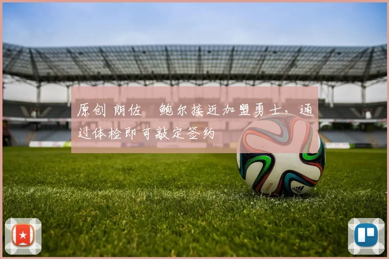 原创 朗佐・鲍尔接近加盟勇士，通过体检即可敲定签约