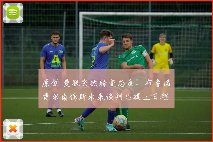 原创 曼联突然转变态度！布鲁诺・费尔南德斯未来谈判已提上日程