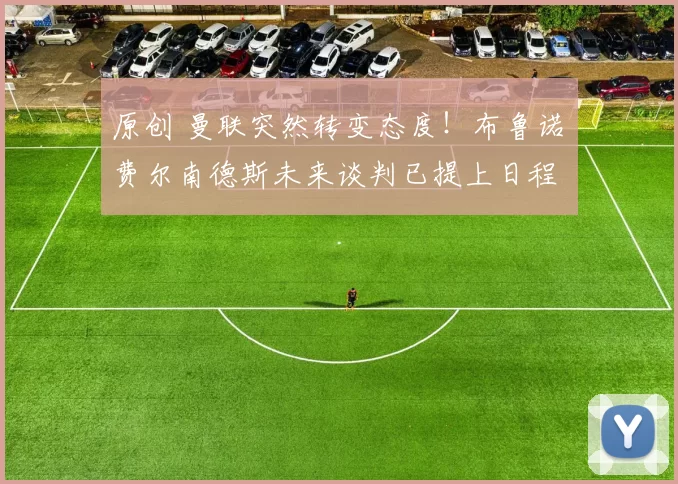 原创 曼联突然转变态度！布鲁诺・费尔南德斯未来谈判已提上日程