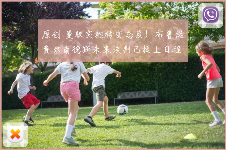 原创 曼联突然转变态度！布鲁诺・费尔南德斯未来谈判已提上日程