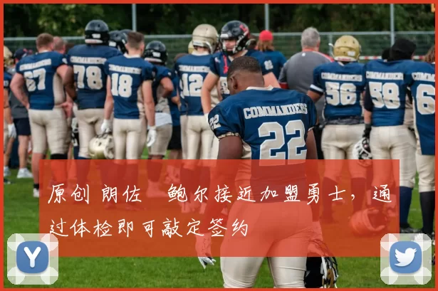 原创 朗佐・鲍尔接近加盟勇士，通过体检即可敲定签约