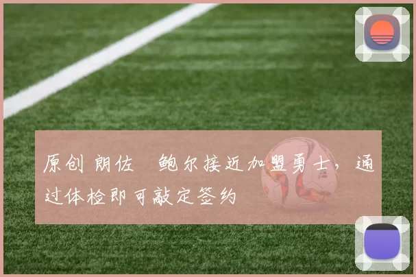 原创 朗佐・鲍尔接近加盟勇士，通过体检即可敲定签约