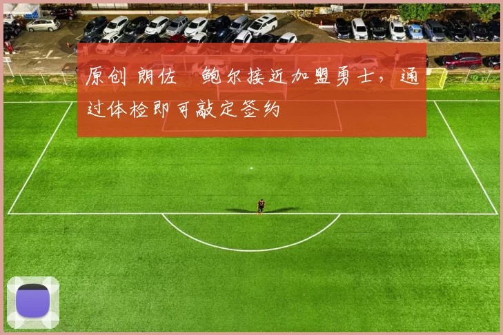 原创 朗佐・鲍尔接近加盟勇士，通过体检即可敲定签约