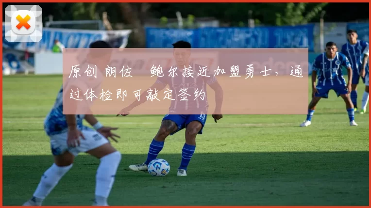 原创 朗佐・鲍尔接近加盟勇士，通过体检即可敲定签约