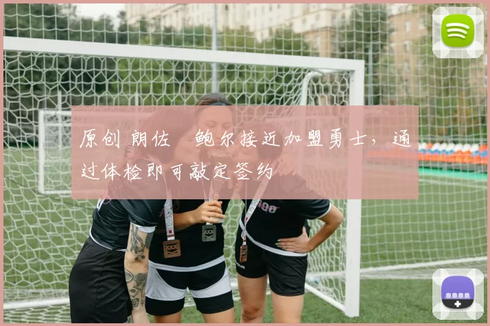 原创 朗佐・鲍尔接近加盟勇士，通过体检即可敲定签约