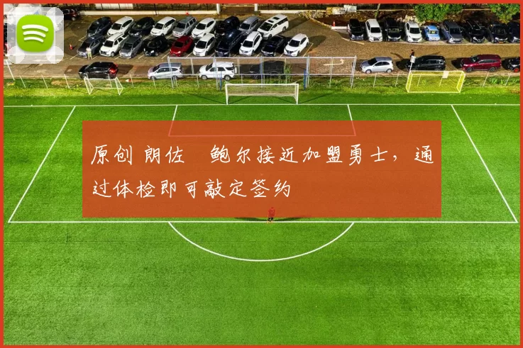 原创 朗佐・鲍尔接近加盟勇士，通过体检即可敲定签约