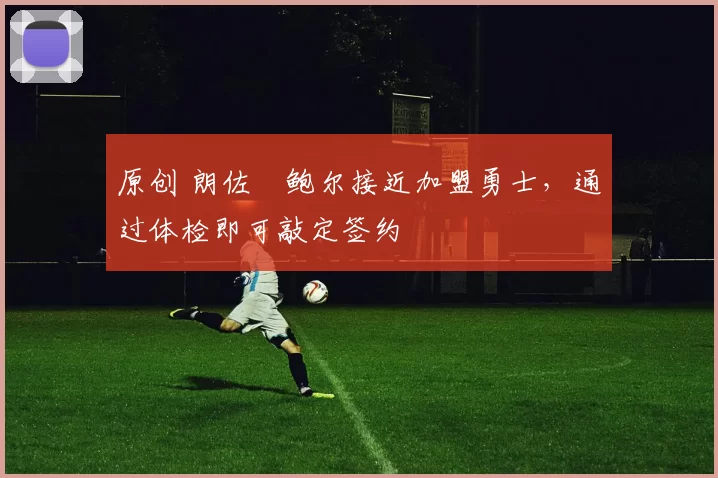 原创 朗佐・鲍尔接近加盟勇士，通过体检即可敲定签约