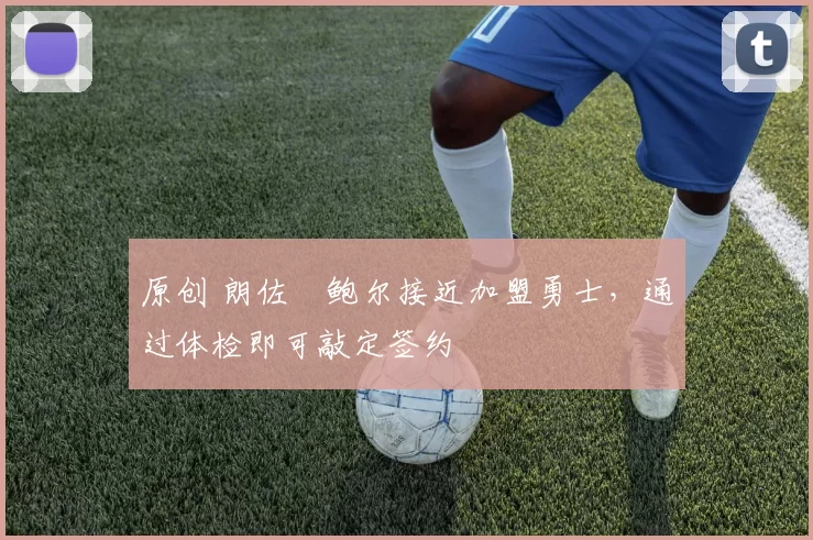 原创 朗佐・鲍尔接近加盟勇士，通过体检即可敲定签约