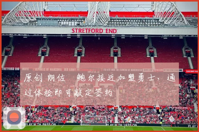 原创 朗佐・鲍尔接近加盟勇士，通过体检即可敲定签约