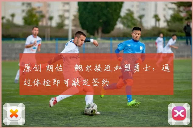 原创 朗佐・鲍尔接近加盟勇士，通过体检即可敲定签约