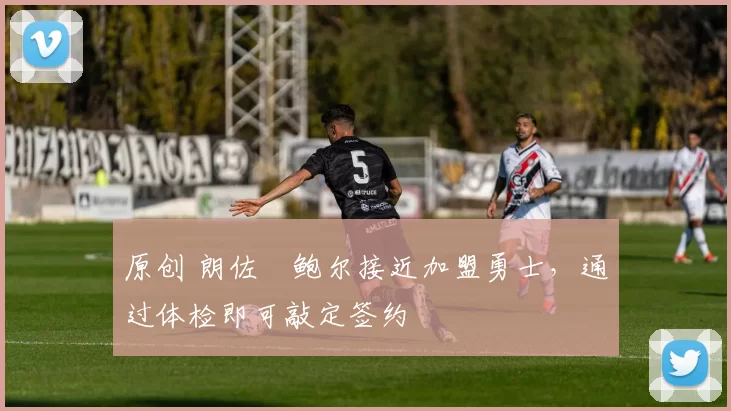 原创 朗佐・鲍尔接近加盟勇士，通过体检即可敲定签约