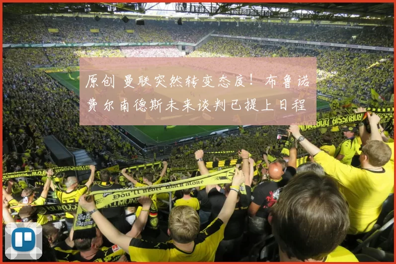 原创 曼联突然转变态度！布鲁诺・费尔南德斯未来谈判已提上日程