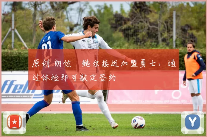 原创 朗佐・鲍尔接近加盟勇士，通过体检即可敲定签约