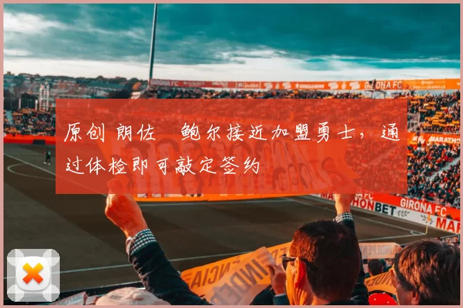 原创 朗佐・鲍尔接近加盟勇士，通过体检即可敲定签约