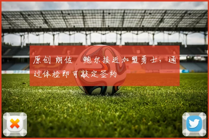 原创 朗佐・鲍尔接近加盟勇士，通过体检即可敲定签约