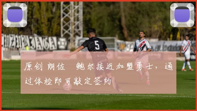 原创 朗佐・鲍尔接近加盟勇士，通过体检即可敲定签约