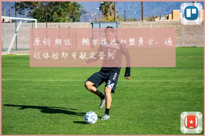 原创 朗佐・鲍尔接近加盟勇士，通过体检即可敲定签约